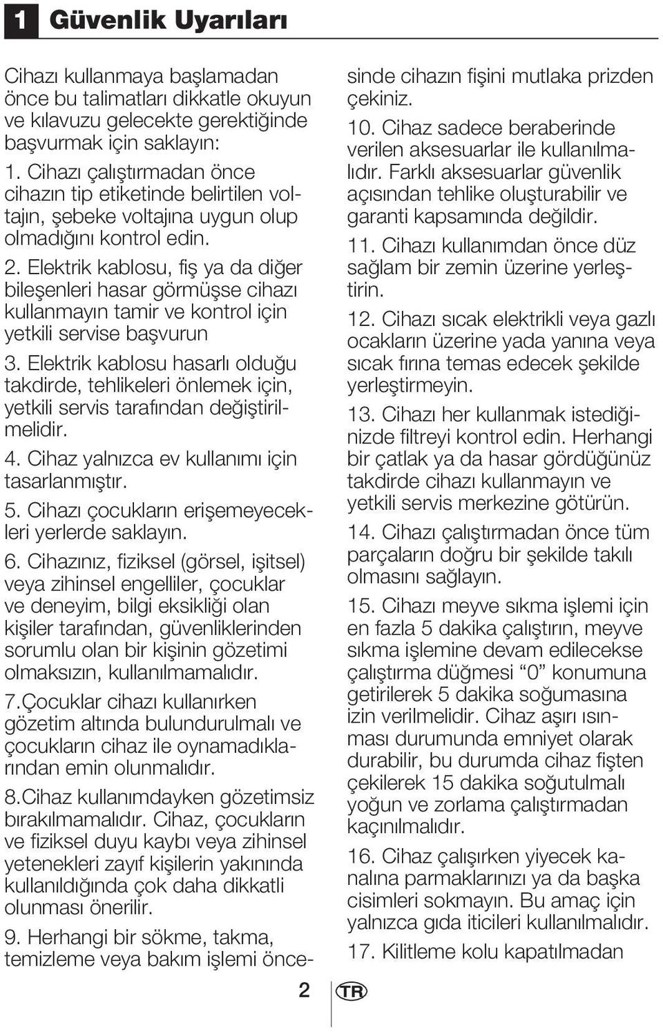 Elektrik kablosu, fiş ya da diğer bileşenleri hasar görmüşse cihazı kullanmayın tamir ve kontrol için yetkili servise başvurun 3.