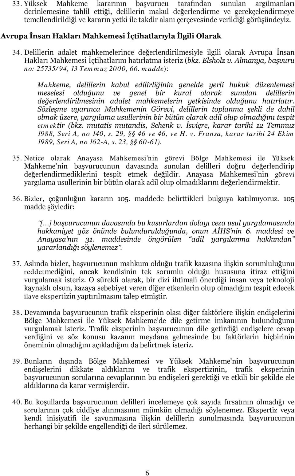 Delillerin adalet mahkemelerince değerlendirilmesiyle ilgili olarak Avrupa İnsan Hakları Mahkemesi İçtihatlarını hatırlatma isteriz (bkz. Elsholz v. Almanya, başvuru no: 25735/94, 13 Temmuz 2000, 66.