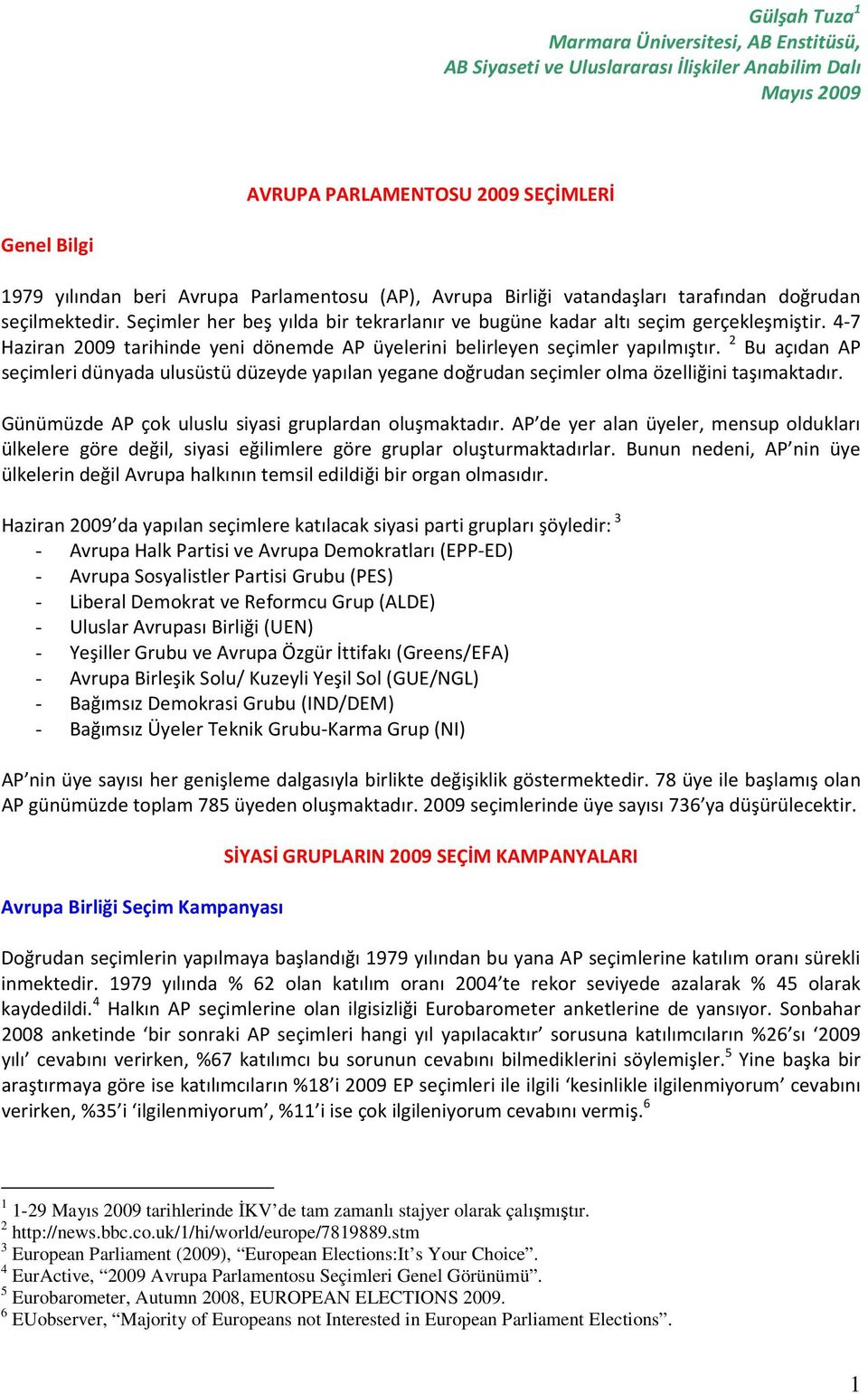 4-7 Haziran 2009 tarihinde yeni dönemde AP üyelerini belirleyen seçimler yapılmıştır. 2 Bu açıdan AP seçimleri dünyada ulusüstü düzeyde yapılan yegane doğrudan seçimler olma özelliğini taşımaktadır.