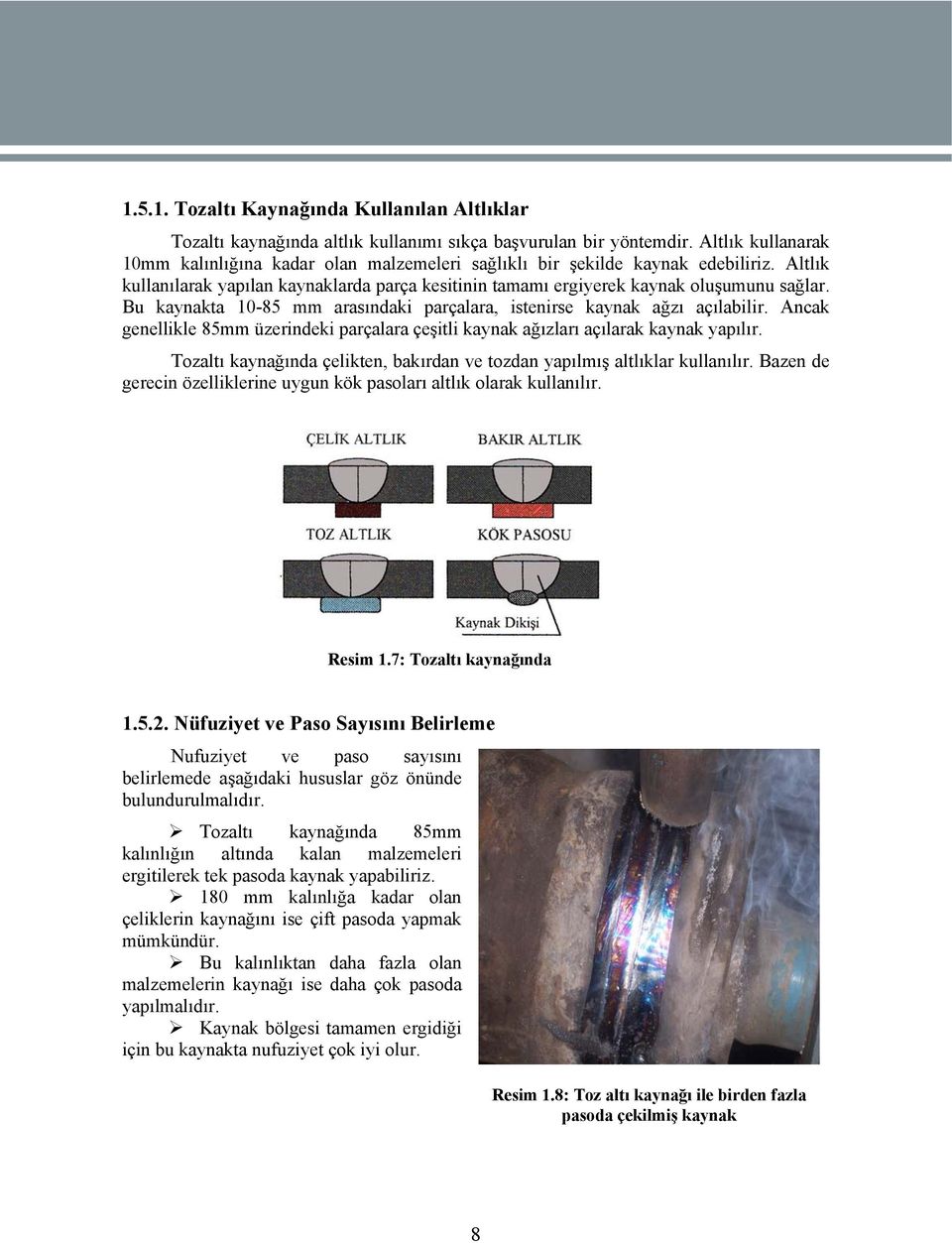 Bu kaynakta 10-85 mm arasındaki parçalara, istenirse kaynak ağzı açılabilir. Ancak genellikle 85mm üzerindeki parçalara çeşitli kaynak ağızları açılarak kaynak yapılır.