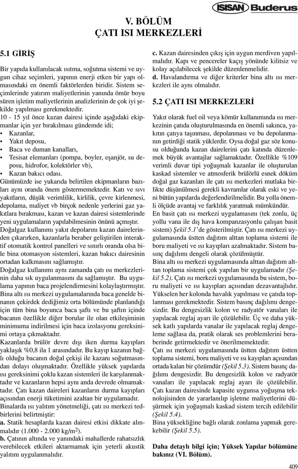 10-15 y l önce kazan dairesi içinde afla daki ekipmanlar için yer b rak lmas gündemde idi; Kazanlar, Yak t deposu, Baca ve duman kanallar, Tesisat elemanlar (pompa, boyler, eflanjör, su deposu,