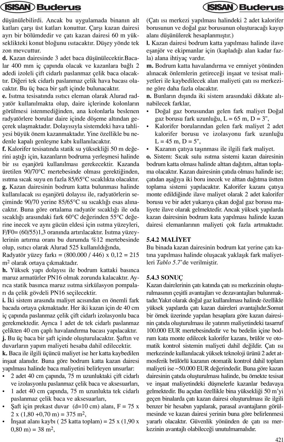 Di eri tek cidarl paslanmaz çelik hava bacas olacakt r. Bu üç baca bir flaft içinde bulunacakt r. e. Is tma tesisat nda s t c eleman olarak Alurad radyatör kullan lmakta olup, daire içlerinde