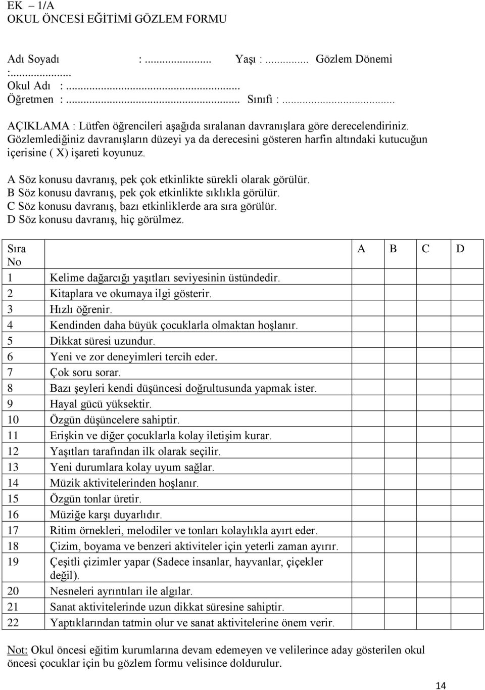 Gözlemlediğiniz davranışların düzeyi ya da derecesini gösteren harfin altındaki kutucuğun içerisine ( X) işareti koyunuz. A Söz konusu davranış, pek çok etkinlikte sürekli olarak görülür.