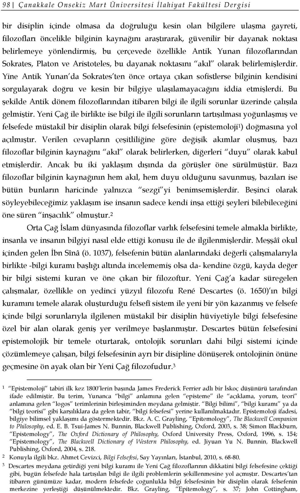 Yine Antik Yunan da Sokrates ten önce ortaya çıkan sofistlerse bilginin kendisini sorgulayarak doğru ve kesin bir bilgiye ulaşılamayacağını iddia etmişlerdi.