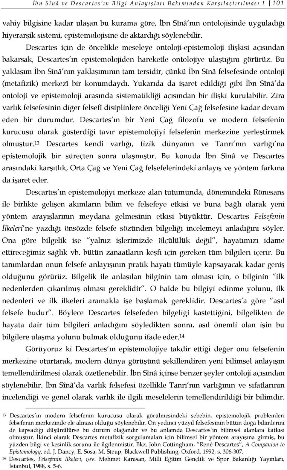 Descartes için de öncelikle meseleye ontoloji-epistemoloji ilişkisi açısından bakarsak, Descartes ın epistemolojiden hareketle ontolojiye ulaştığını görürüz.