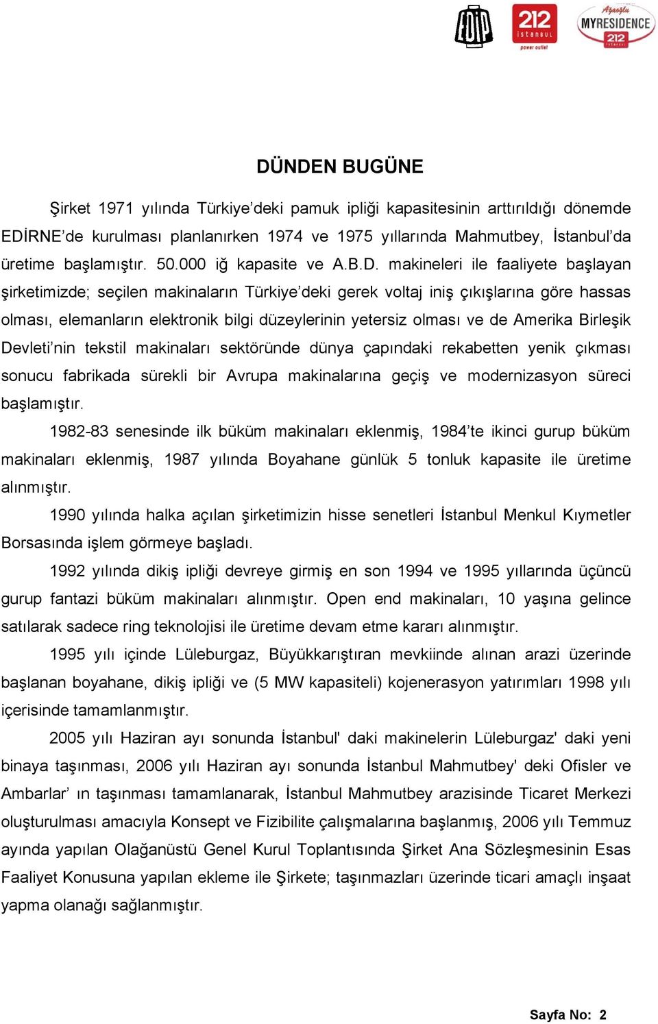 makineleri ile faaliyete başlayan şirketimizde; seçilen makinaların Türkiye deki gerek voltaj iniş çıkışlarına göre hassas olması, elemanların elektronik bilgi düzeylerinin yetersiz olması ve de