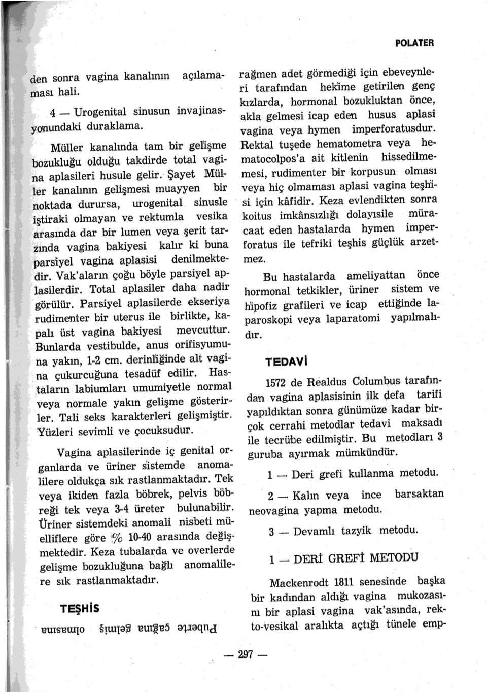 sinusle iştiraki olmayan ve rektumla vesika arasında dar bir lumen veya şerit tarzında vagina bakiyesi kalır ki buna parsiyel vagina aplasisi denilmektedir.