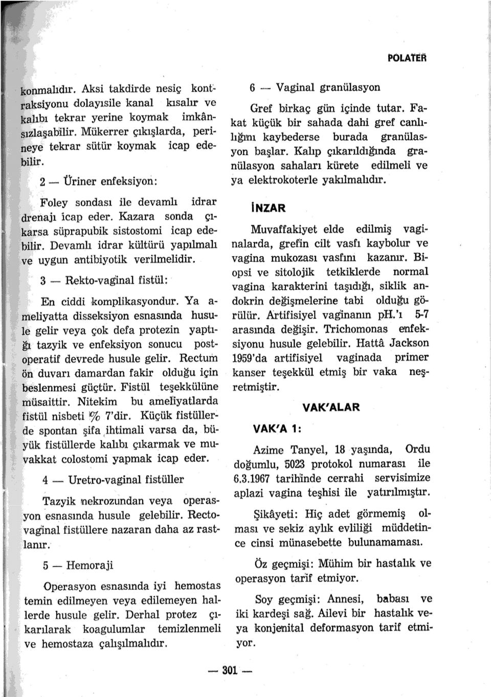 3 - Rekto-vaginal fistül: En ciddi komplikasyondur. Ya a disseksiyon esnasında husule gelir veya çok defa protezin yaptığı tazyik ve enfeksiyon sonucu postoperatif devrede husule gelir.