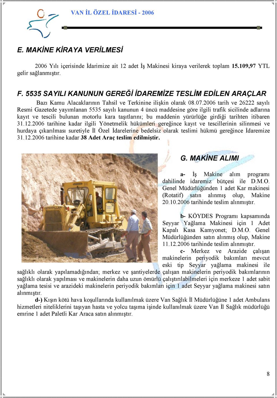 2006 tarih ve 26222 sayılı Resmi Gazetede yayımlanan 5535 sayılı kanunun 4 üncü maddesine göre ilgili trafik sicilinde adlarına kayıt ve tescili bulunan motorlu kara taşıtlarını; bu maddenin