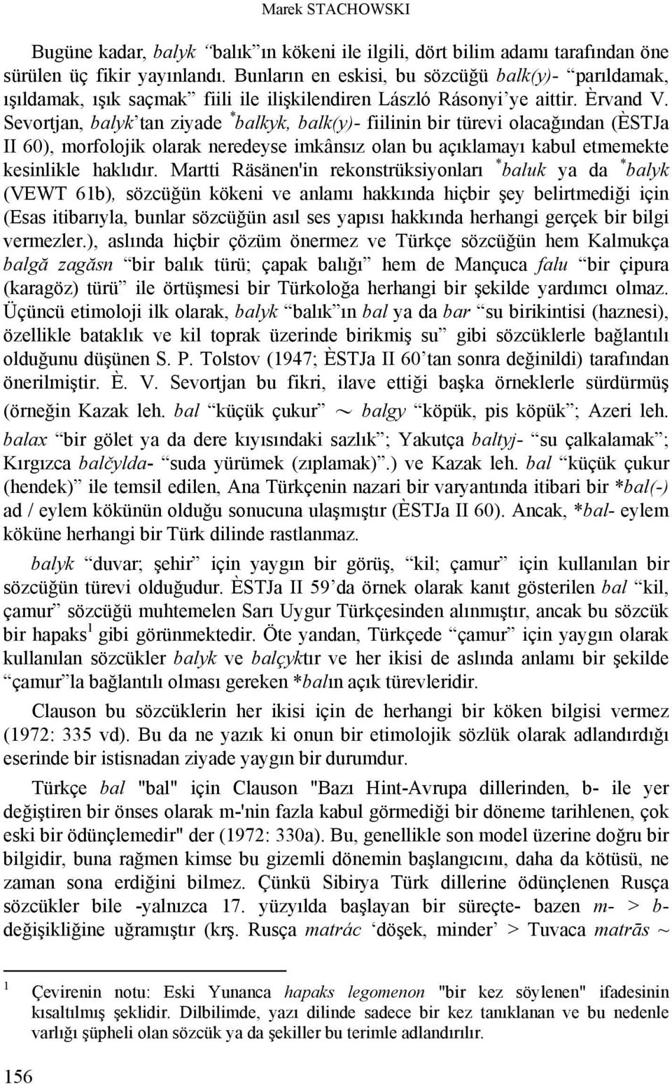 Sevortjan, balyk tan ziyade * balkyk, balk(y)- fiilinin bir türevi olacağından (ÈSTJa II 60), morfolojik olarak neredeyse imkânsız olan bu açıklamayı kabul etmemekte kesinlikle haklıdır.