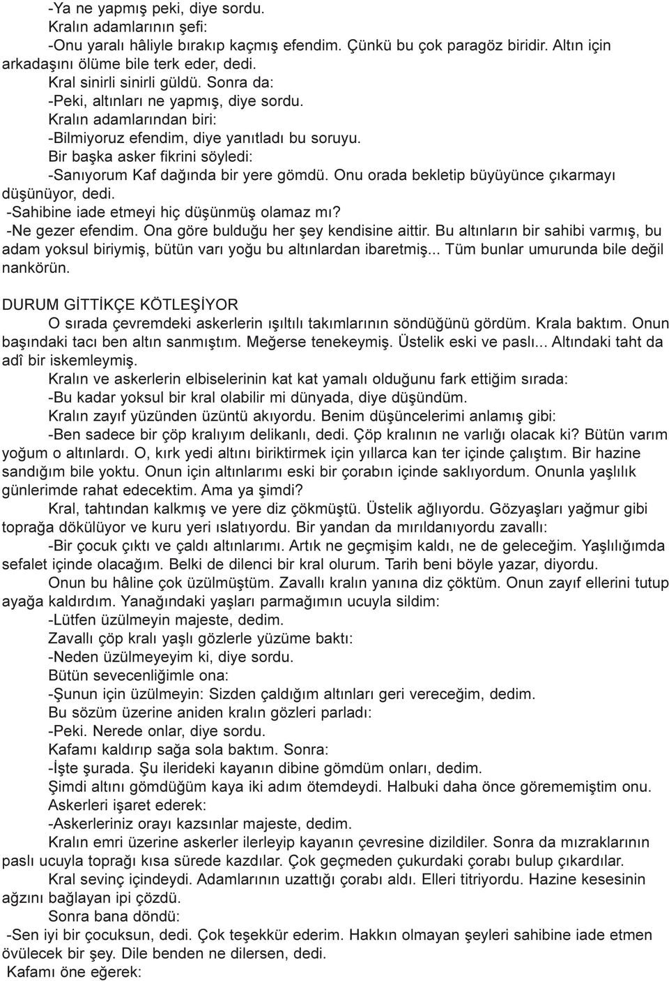 Bir baþka asker fikrini söyledi: -Sanýyorum Kaf daðýnda bir yere gömdü. Onu orada bekletip büyüyünce çýkarmayý düþünüyor, dedi. -Sahibine iade etmeyi hiç düþünmüþ olamaz mý? -Ne gezer efendim.