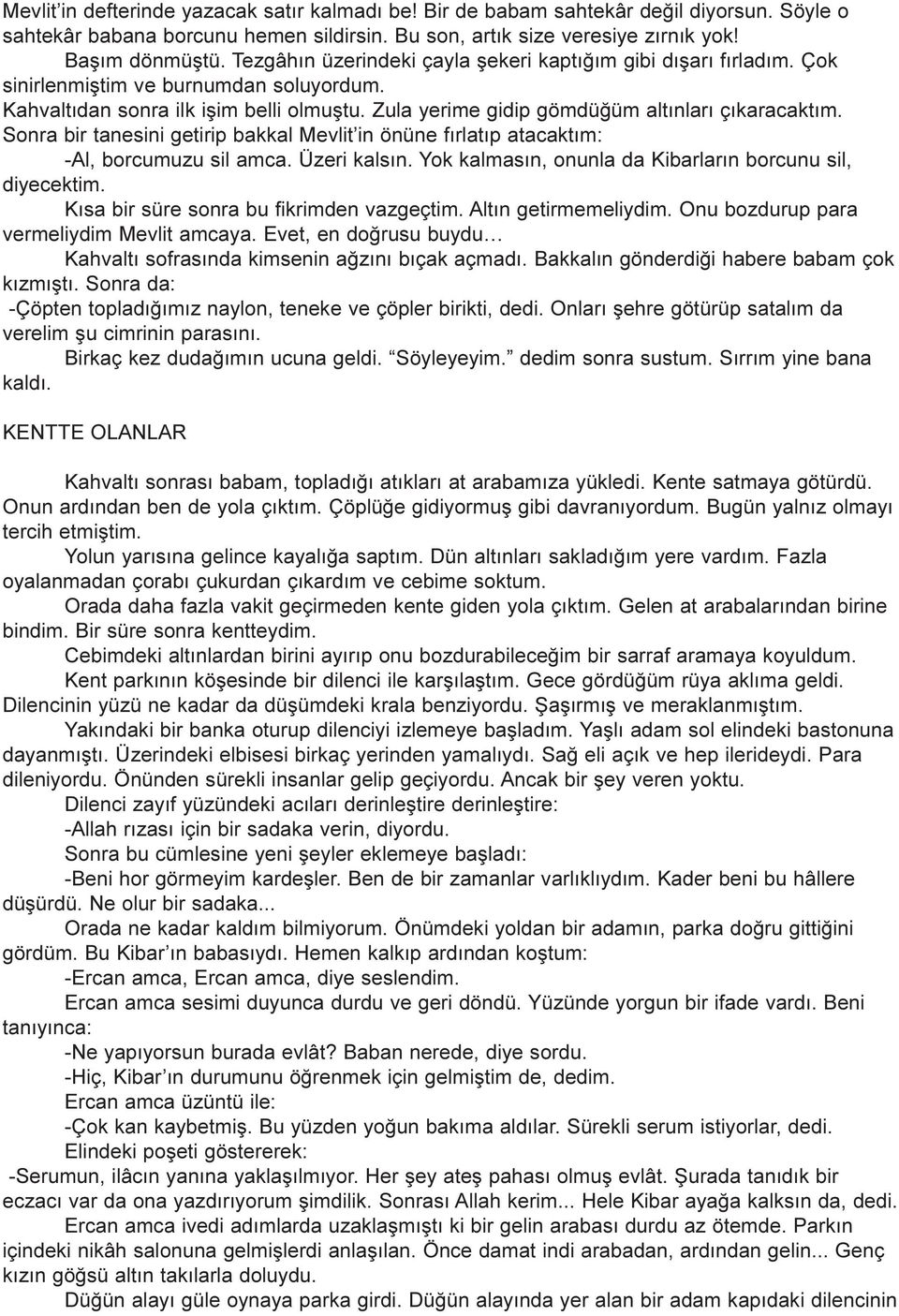 Sonra bir tanesini getirip bakkal Mevlit in önüne fýrlatýp atacaktým: -Al, borcumuzu sil amca. Üzeri kalsýn. Yok kalmasýn, onunla da Kibarlarýn borcunu sil, diyecektim.