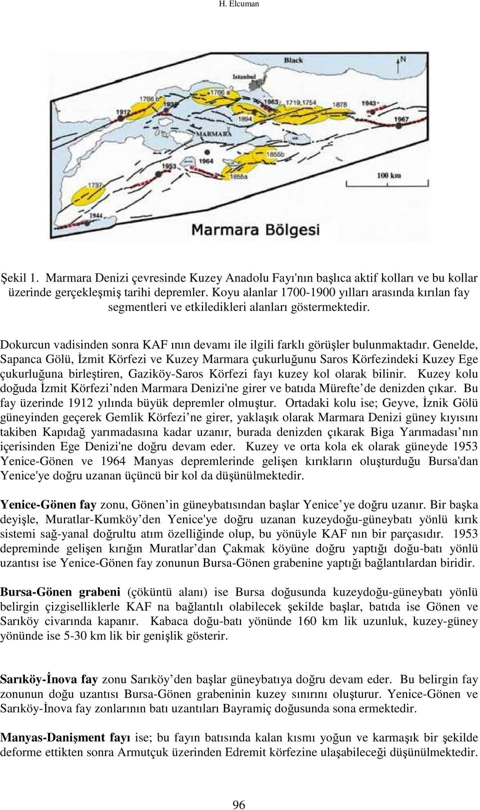 Genelde, Sapanca Gölü, Đzmit Körfezi ve Kuzey Marmara çukurluğunu Saros Körfezindeki Kuzey Ege çukurluğuna birleştiren, Gaziköy-Saros Körfezi fayı kuzey kol olarak bilinir.