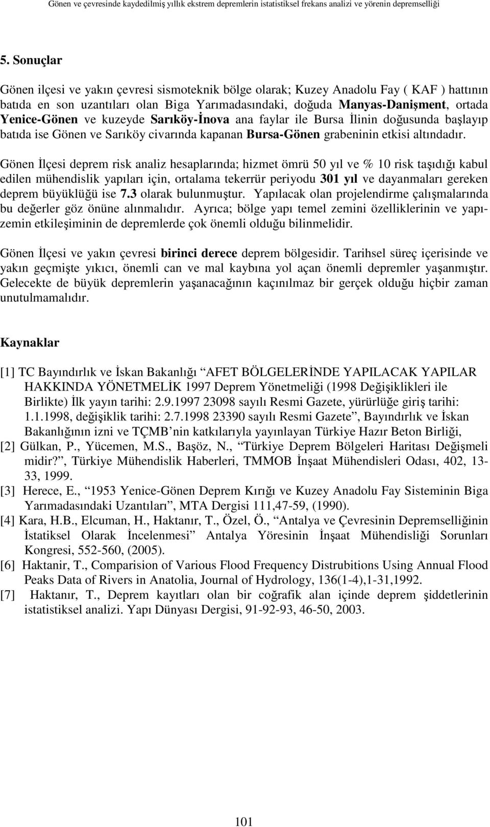 kuzeyde Sarıköy-Đnova ana faylar ile Bursa Đlinin doğusunda başlayıp batıda ise Gönen ve Sarıköy civarında kapanan Bursa-Gönen grabeninin etkisi altındadır.