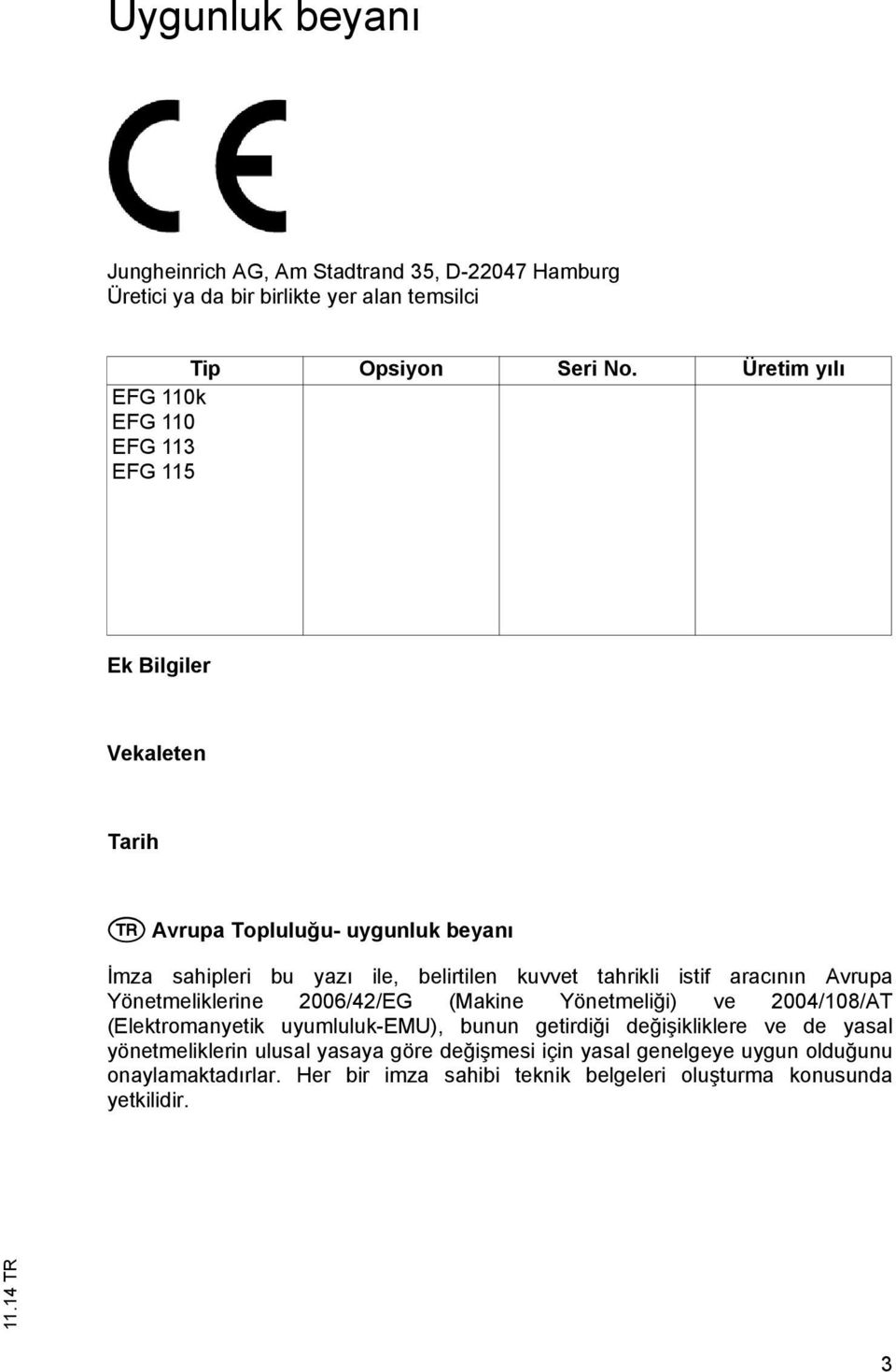 tahrikli istif aracının Avrupa Yönetmeliklerine 2006/42/EG (Makine Yönetmeliği) ve 2004/108/AT (Elektromanyetik uyumluluk-emu), bunun getirdiği