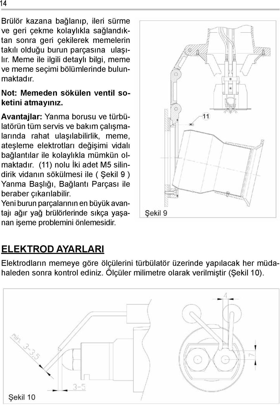 Avantajlar: Yanma borusu ve türbülatörün tüm servis ve bakım çalışmalarında rahat ulaşılabilirlik, meme, ateşleme elektrotları değişimi vidalı bağlantılar ile kolaylıkla mümkün olmaktadır.