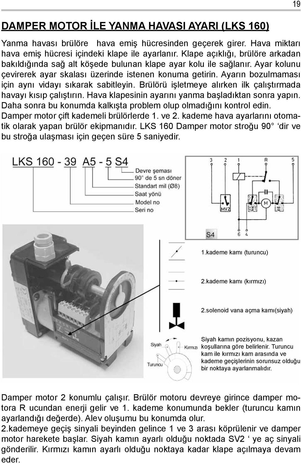 Ayarın bozulmaması için aynı vidayı sıkarak sabitleyin. Brülörü işletmeye alırken ilk çalıştırmada havayı kısıp çalıştırın. Hava klapesinin ayarını yanma başladıktan sonra yapın.