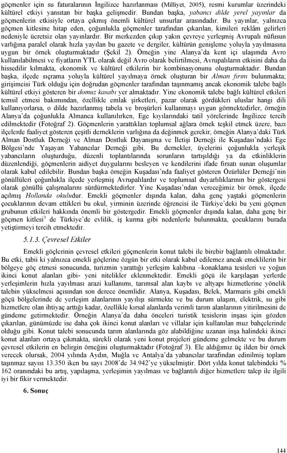 Bu yayınlar, yalnızca göçmen kitlesine hitap eden, çoğunlukla göçmenler tarafından çıkarılan, kimileri reklâm gelirleri nedeniyle ücretsiz olan yayınlardır.