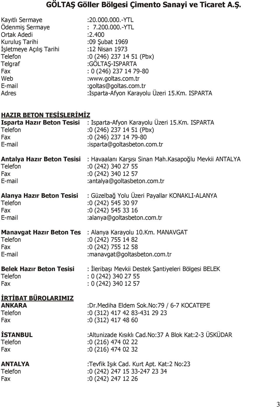 tr E-mail :goltas@goltas.com.tr Adres :Isparta-Afyon Karayolu Üzeri 15.Km. ISPARTA HAZIR BETON TESĐSLERĐMĐZ Isparta Hazır Beton Tesisi : Isparta-Afyon Karayolu Üzeri 15.Km. ISPARTA Telefon :0 (246) 237 14 51 (Pbx) Fax :0 (246) 237 14 79-80 E-mail :isparta@goltasbeton.