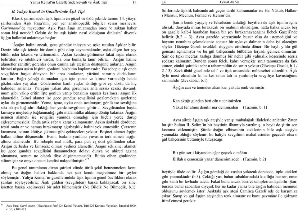 Gelsin de bu aşk işinin nasıl olduğunu dinlesin diyerek âşığın hallerini anlatmaya başlar: Âşığın halini ancak, gece gündüz inleyen ve aşka tutulan âşıklar bilir.