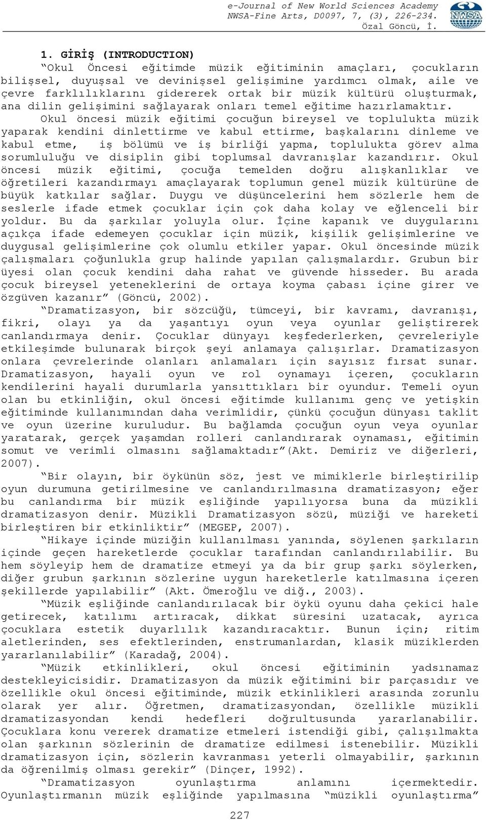 Okul öncesi müzik eğitimi çocuğun bireysel ve toplulukta müzik yaparak kendini dinlettirme ve kabul ettirme, başkalarını dinleme ve kabul etme, iş bölümü ve iş birliği yapma, toplulukta görev alma