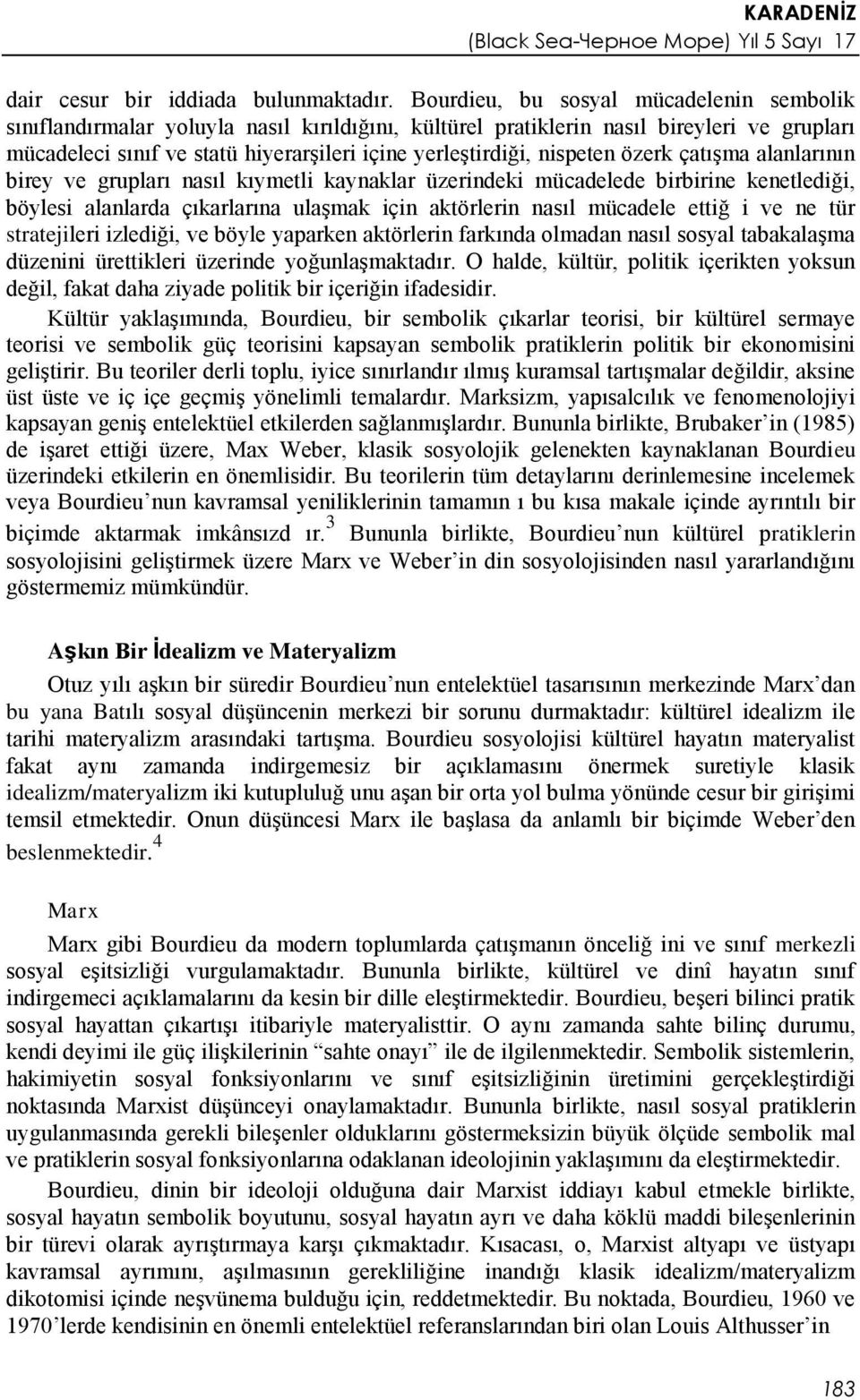 nispeten özerk çatışma alanlarının birey ve grupları nasıl kıymetli kaynaklar üzerindeki mücadelede birbirine kenetlediği, böylesi alanlarda çıkarlarına ulaşmak için aktörlerin nasıl mücadele ettiğ i