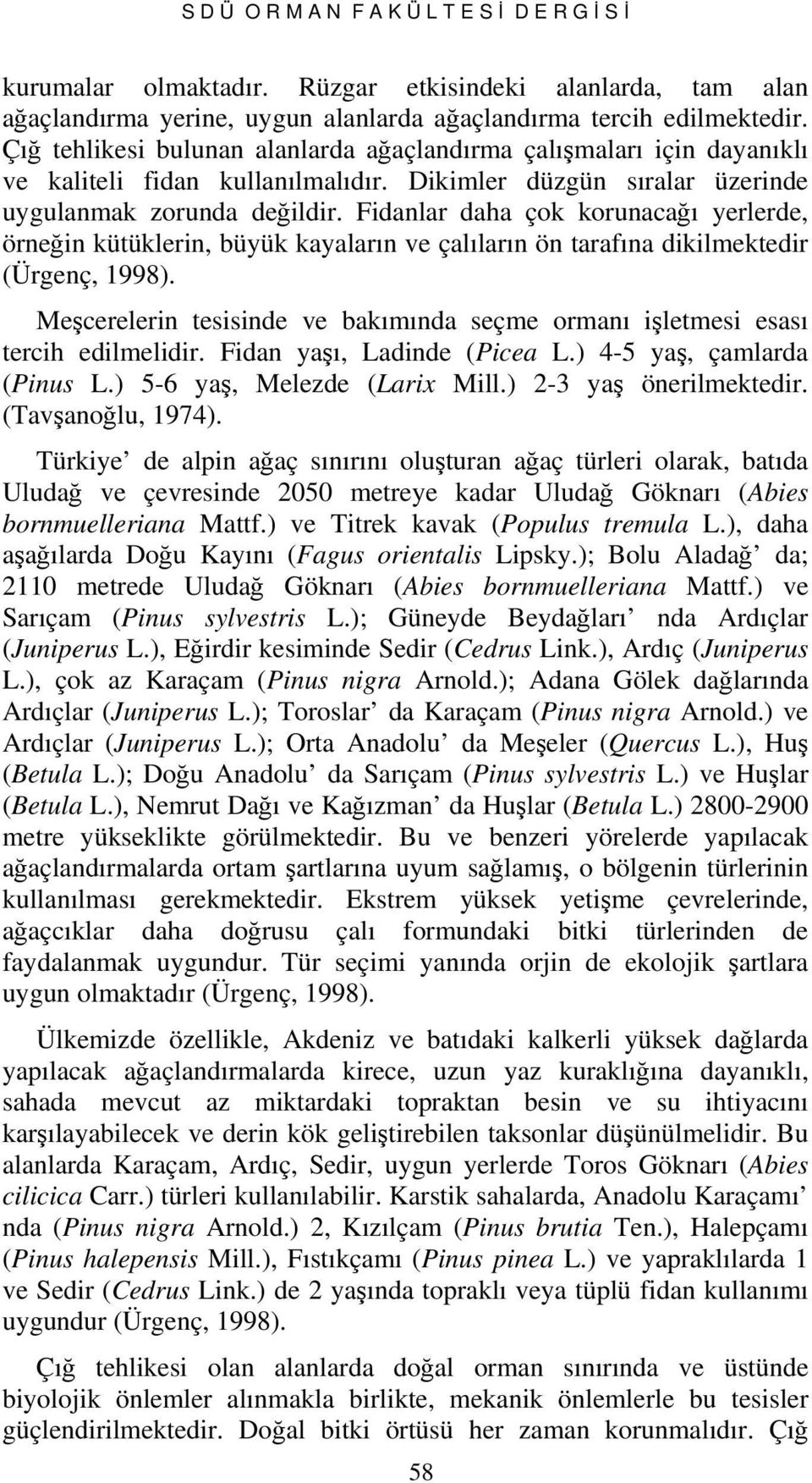 Fidanlar daha çok korunacağı yerlerde, örneğin kütüklerin, büyük kayaların ve çalıların ön tarafına dikilmektedir (Ürgenç, 1998).