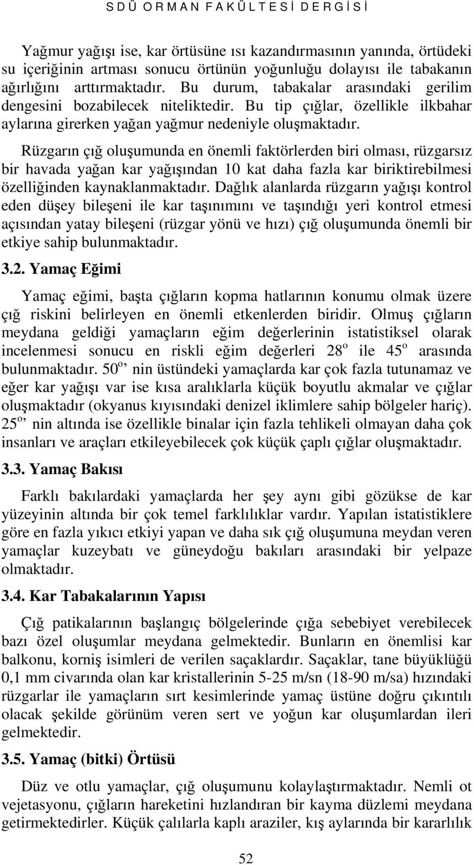 Rüzgarın çığ oluşumunda en önemli faktörlerden biri olması, rüzgarsız bir havada yağan kar yağışından 10 kat daha fazla kar biriktirebilmesi özelliğinden kaynaklanmaktadır.