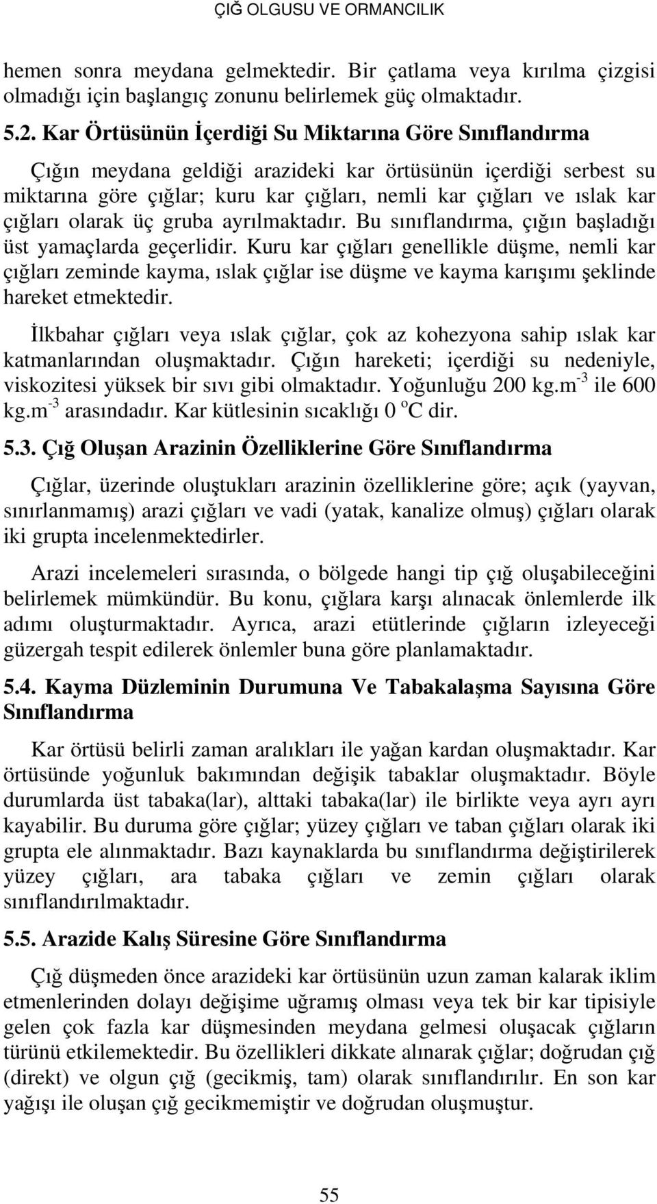 çığları olarak üç gruba ayrılmaktadır. Bu sınıflandırma, çığın başladığı üst yamaçlarda geçerlidir.