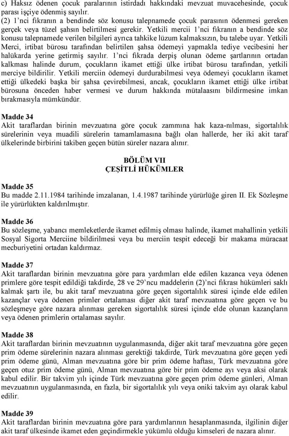 Yetkili mercii 1 nci fıkranın a bendinde söz konusu talepnamede verilen bilgileri ayrıca tahkike lüzum kalmaksızın, bu talebe uyar.