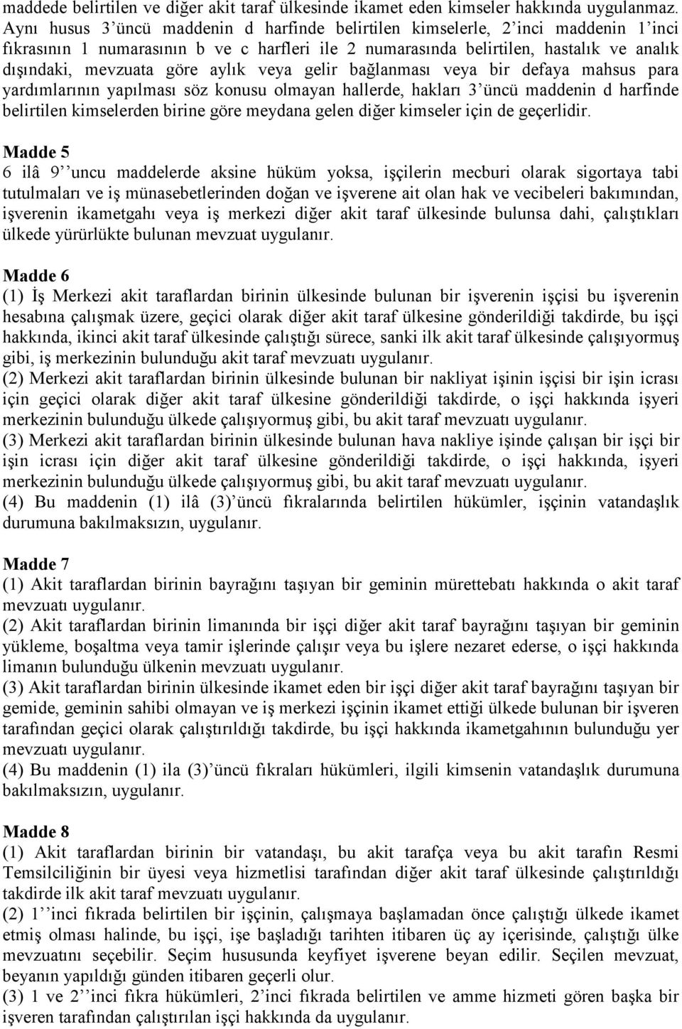 aylık veya gelir bağlanması veya bir defaya mahsus para yardımlarının yapılması söz konusu olmayan hallerde, hakları 3 üncü maddenin d harfinde belirtilen kimselerden birine göre meydana gelen diğer