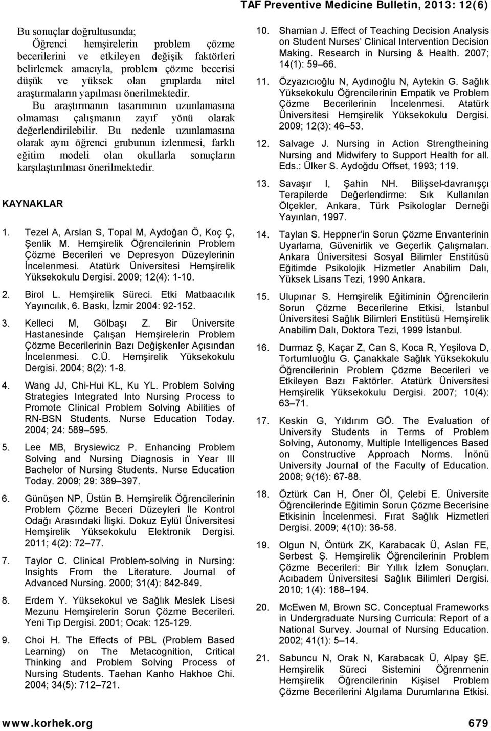 Bu nedenle uzunlamasına olarak aynı öğrenci grubunun izlenmesi, farklı eğitim modeli olan okullarla sonuçların karşılaştırılması önerilmektedir. KAYNAKLAR 1.