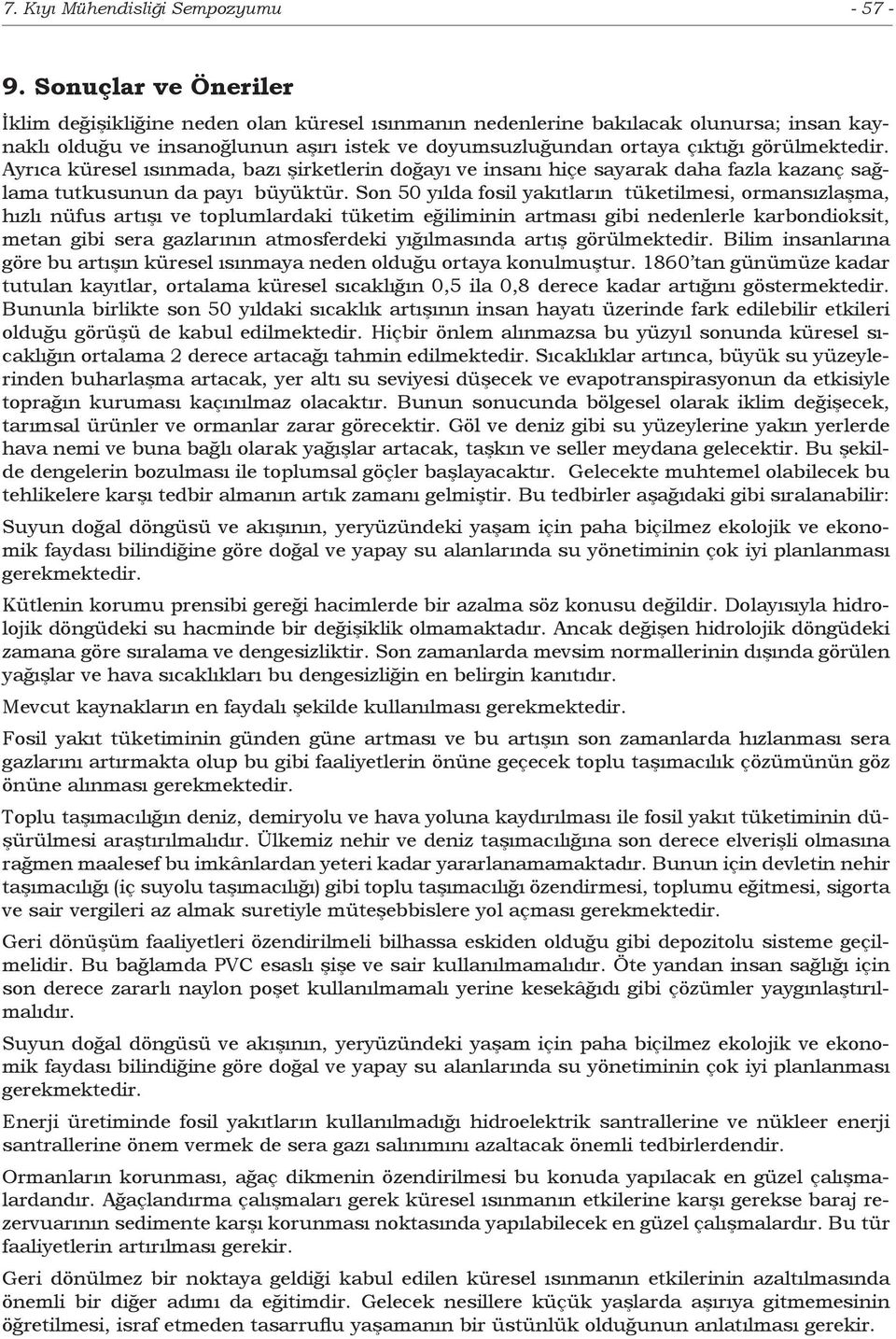 görülmektedir. Ayrıca küresel ısınmada, bazı şirketlerin doğayı ve insanı hiçe sayarak daha fazla kazanç sağlama tutkusunun da payı büyüktür.