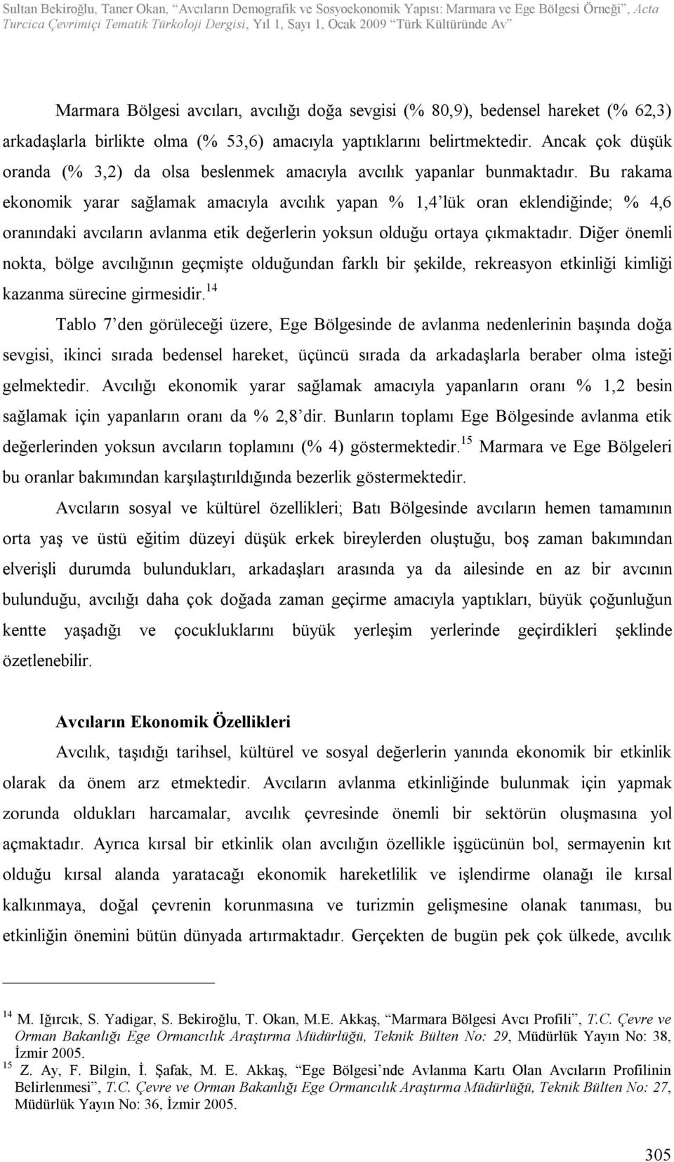 Bu rakama ekonomik yarar sağlamak amacıyla avcılık yapan % 1,4 lük oran eklendiğinde; % 4,6 oranındaki avcıların avlanma etik değerlerin yoksun olduğu ortaya çıkmaktadır.