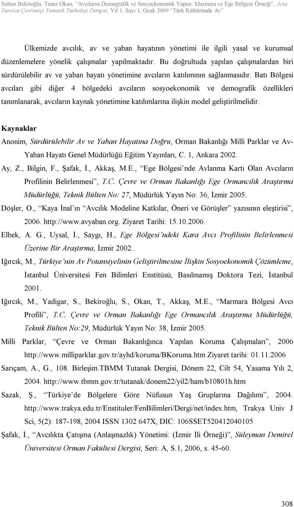 Batı Bölgesi avcıları gibi diğer 4 bölgedeki avcıların sosyoekonomik ve demografik özellikleri tanımlanarak, avcıların kaynak yönetimine katılımlarına ilişkin model geliştirilmelidir.