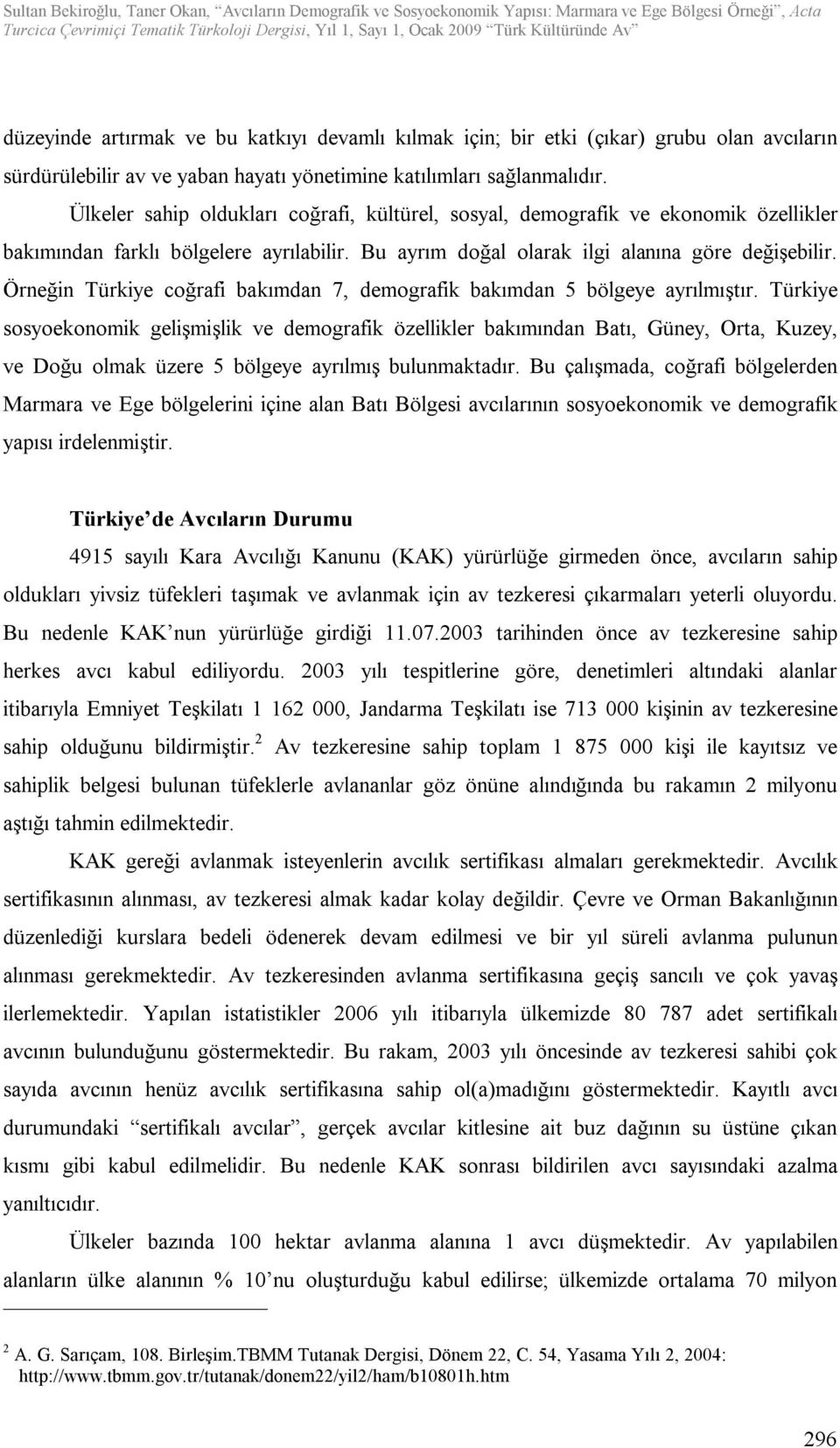 Örneğin Türkiye coğrafi bakımdan 7, demografik bakımdan 5 bölgeye ayrılmıştır.