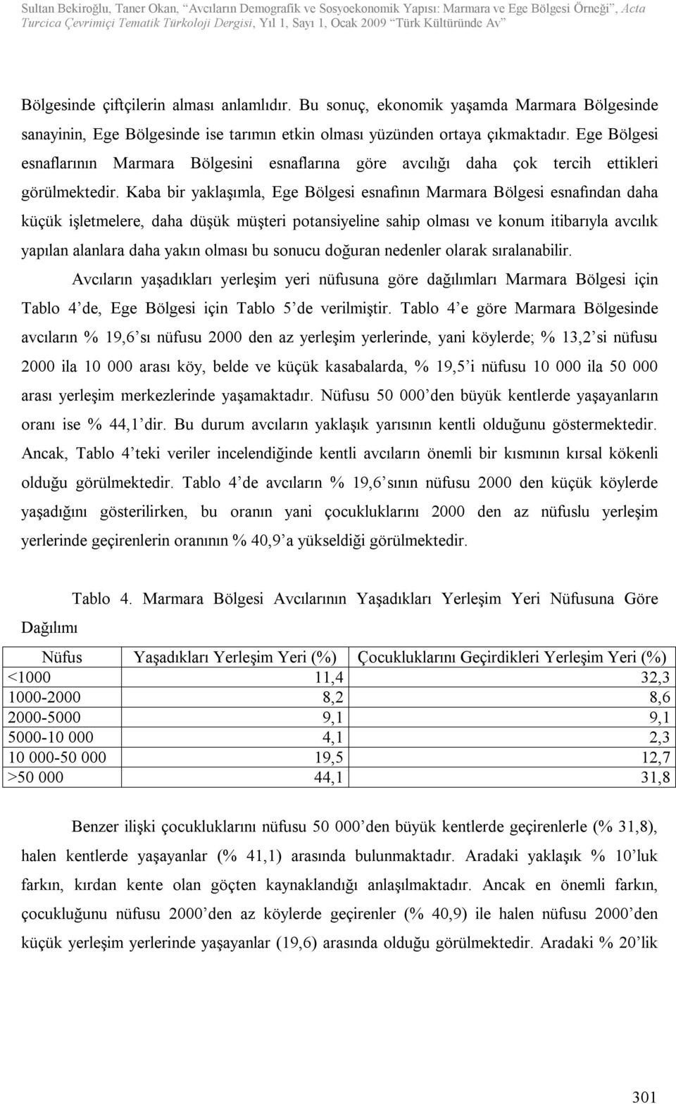 Kaba bir yaklaşımla, Ege Bölgesi esnafının Marmara Bölgesi esnafından daha küçük işletmelere, daha düşük müşteri potansiyeline sahip olması ve konum itibarıyla avcılık yapılan alanlara daha yakın