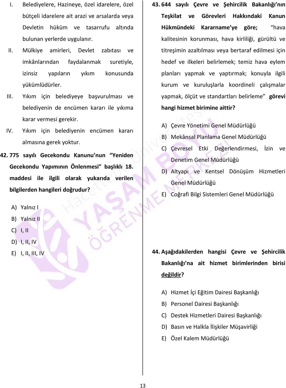 Yıkım için belediyeye başvurulması ve belediyenin de encümen kararı ile yıkıma karar vermesi gerekir. IV. Yıkım için belediyenin encümen kararı almasına gerek yoktur. 42.