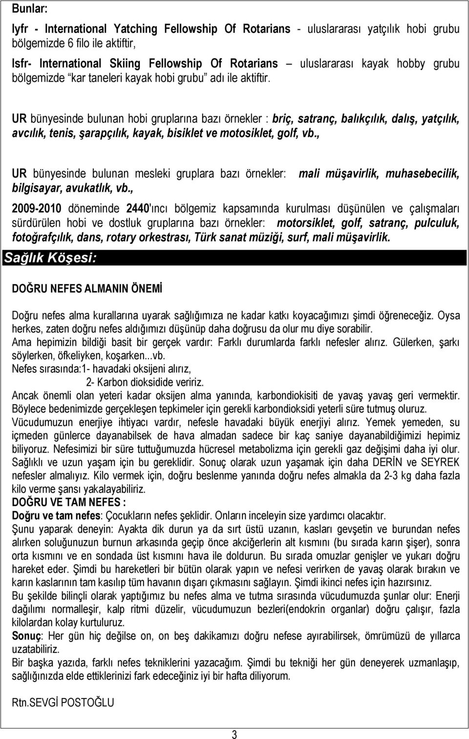 UR bünyesinde bulunan hobi gruplarına bazı örnekler : briç, satranç, balıkçılık, dalış, yatçılık, avcılık, tenis, şarapçılık, kayak, bisiklet ve motosiklet, golf, vb.