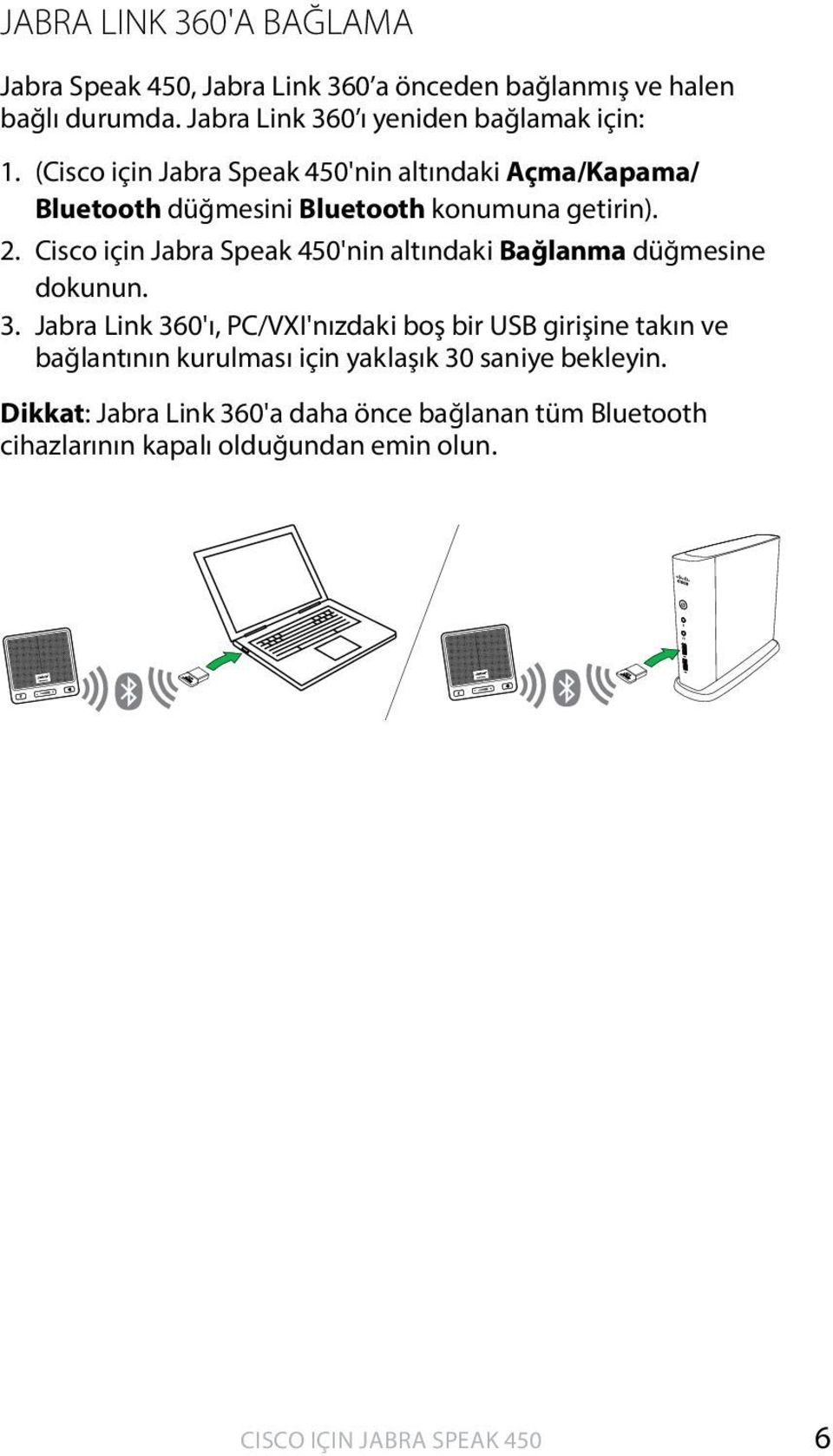 (Cisco için Jabra Speak 450'nin altındaki Açma/Kapama/ Bluetooth düğmesini Bluetooth konumuna getirin). 2.