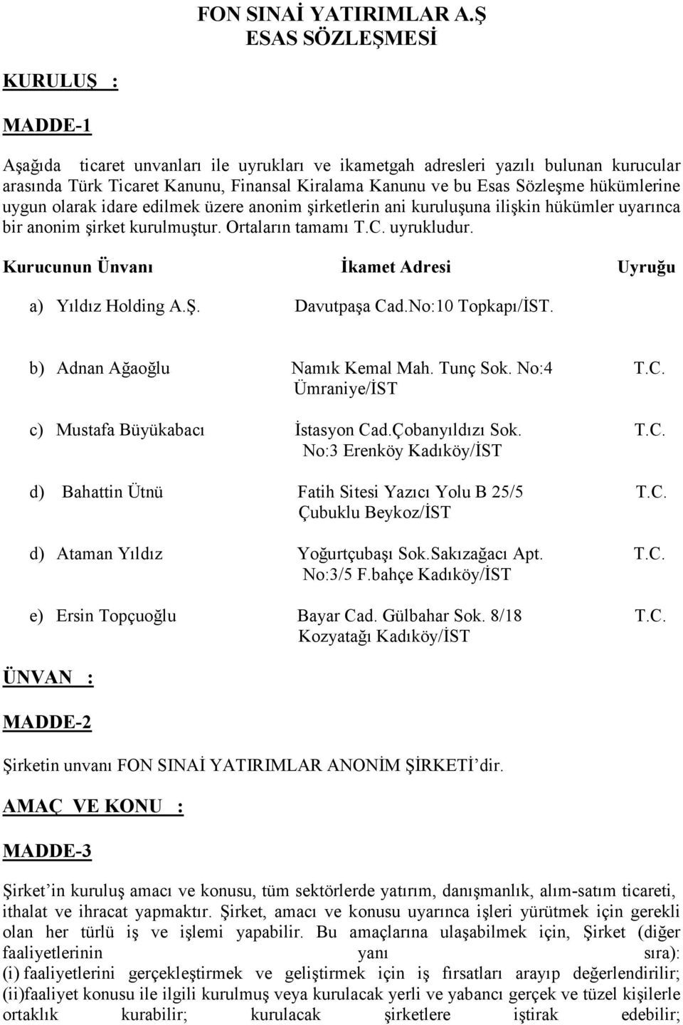 hükümlerine uygun olarak idare edilmek üzere anonim şirketlerin ani kuruluşuna ilişkin hükümler uyarınca bir anonim şirket kurulmuştur. Ortaların tamamı T.C. uyrukludur.