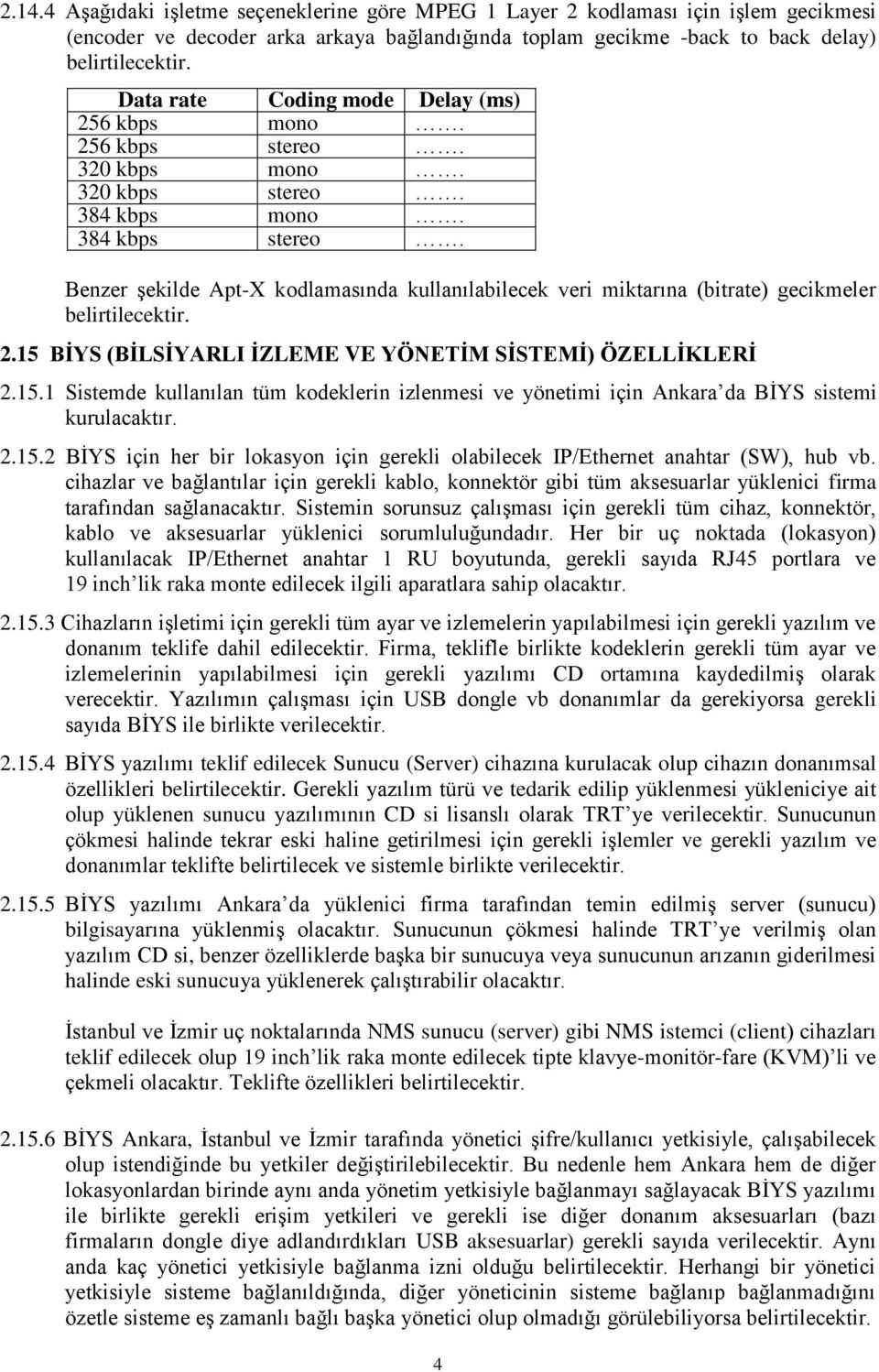 15 BİYS (BİLSİYARLI İZLEME VE YÖNETİM SİSTEMİ) ÖZELLİKLERİ 2.15.1 Sistemde kullanılan tüm kodeklerin izlenmesi ve yönetimi için Ankara da BİYS sistemi kurulacaktır. 2.15.2 BİYS için her bir lokasyon için gerekli olabilecek IP/Ethernet anahtar (SW), hub vb.