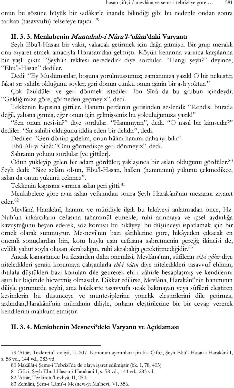 Köyün kenarına varınca karşılarına bir yaşlı çıktı: Şeyh in tekkesi nerededir? diye sordular. Hangi şeyh? deyince, Ebu l-hasan dediler. Dedi: Ey Müslümanlar, boşuna yorulmuşsunuz; zamanınıza yazık!