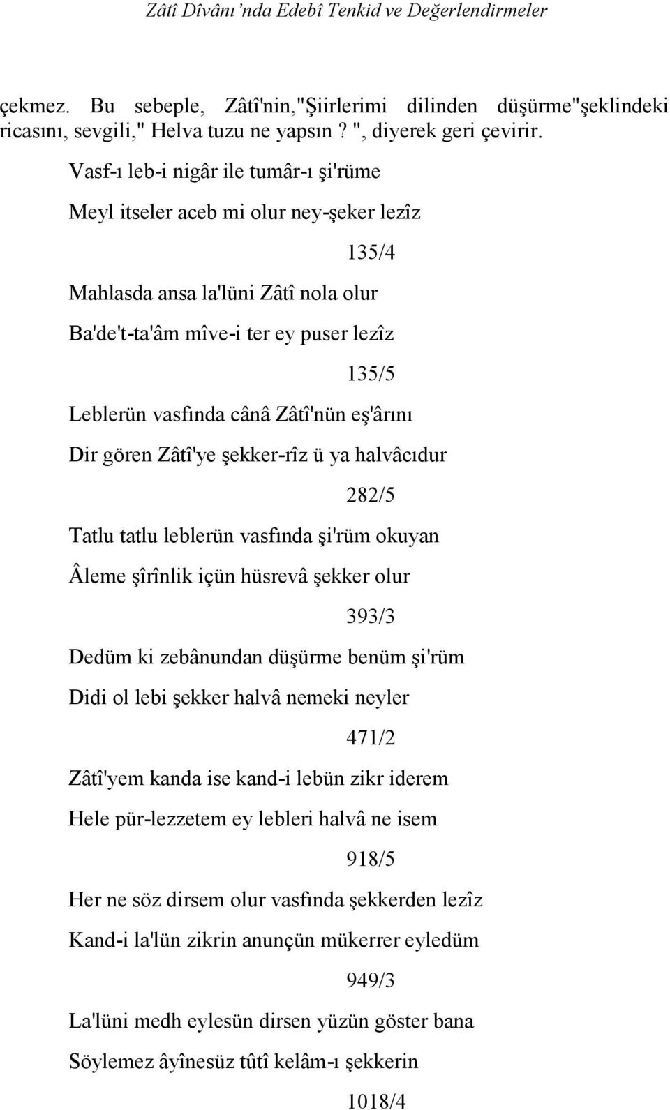 Zâtî'nün eş'ârını Dir gören Zâtî'ye şekker-rîz ü ya halvâcıdur 282/5 Tatlu tatlu leblerün vasfında şi'rüm okuyan Âleme şîrînlik içün hüsrevâ şekker olur 393/3 Dedüm ki zebânundan düşürme benüm şi'rüm