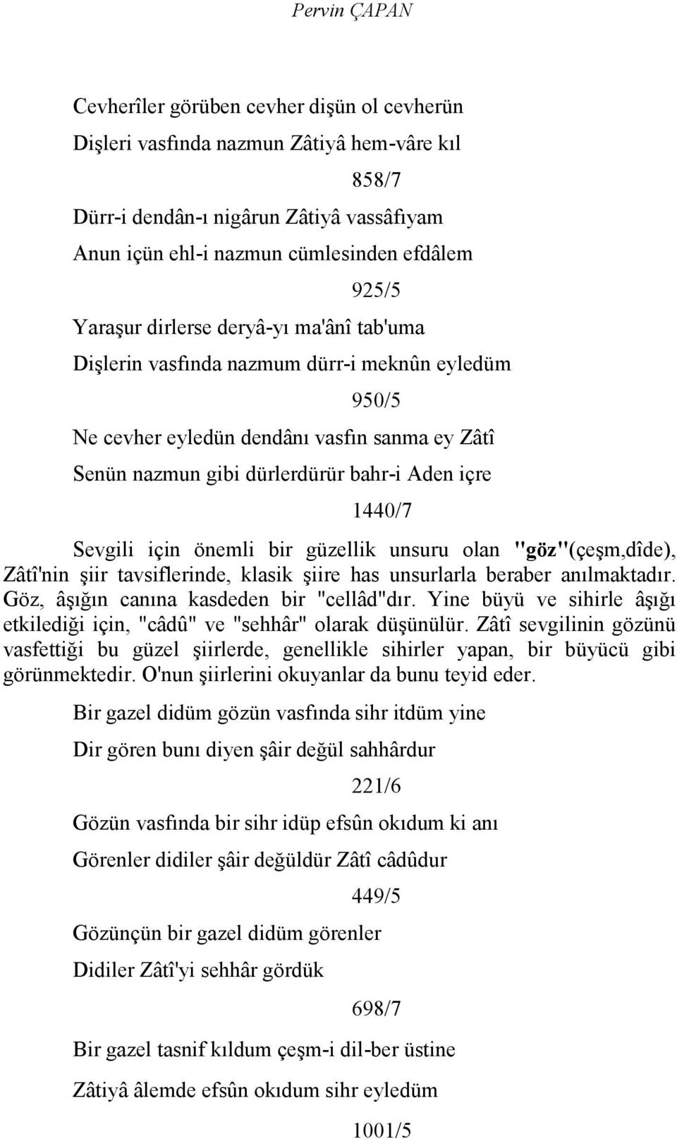 Sevgili için önemli bir güzellik unsuru olan "göz"(çeşm,dîde), Zâtî'nin şiir tavsiflerinde, klasik şiire has unsurlarla beraber anılmaktadır. Göz, âşığın canına kasdeden bir "cellâd"dır.