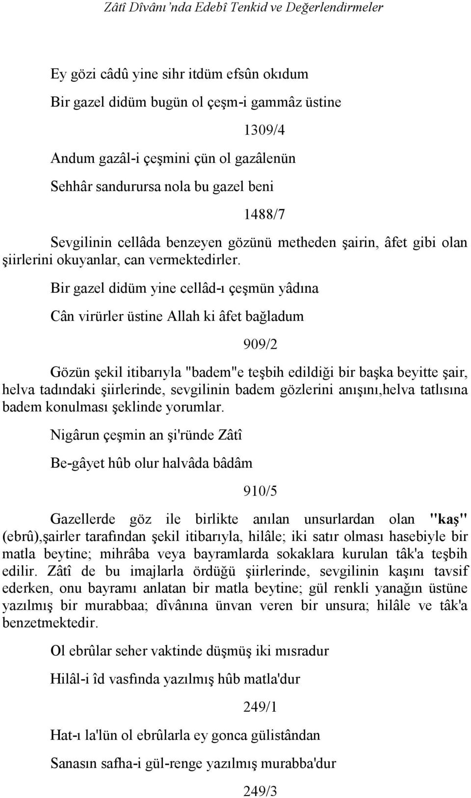 Bir gazel didüm yine cellâd-ı çeşmün yâdına Cân virürler üstine Allah ki âfet bağladum 909/2 Gözün şekil itibarıyla "badem"e teşbih edildiği bir başka beyitte şair, helva tadındaki şiirlerinde,