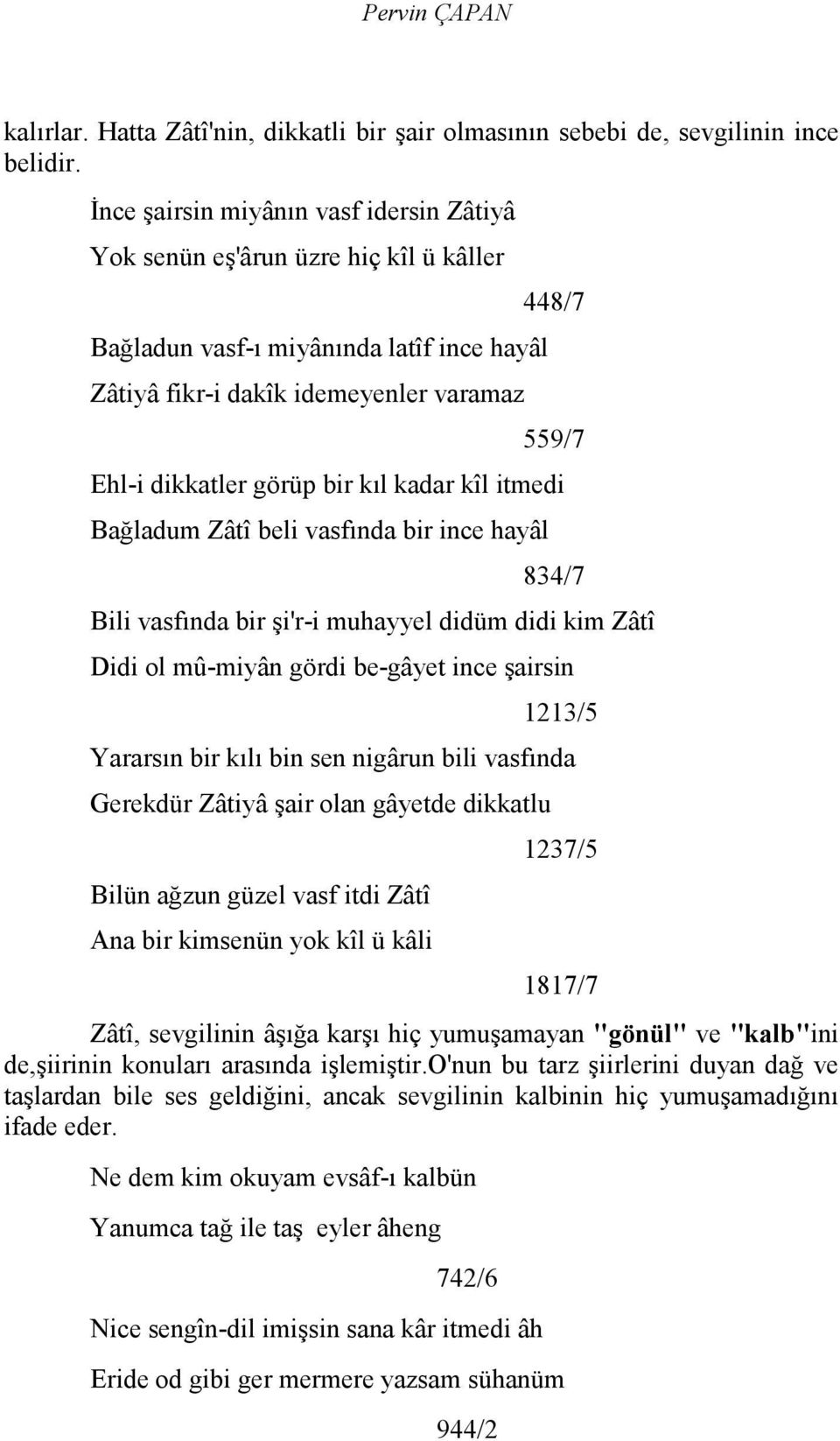 bir kıl kadar kîl itmedi Bağladum Zâtî beli vasfında bir ince hayâl 834/7 Bili vasfında bir şi'r-i muhayyel didüm didi kim Zâtî Didi ol mû-miyân gördi be-gâyet ince şairsin 1213/5 Yararsın bir kılı