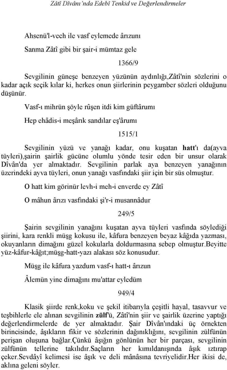 Vasf-ı mihrün şöyle rûşen itdi kim güftârumı Hep ehâdis-i meşârık sandılar eş'ârumı 1515/1 Sevgilinin yüzü ve yanağı kadar, onu kuşatan hatt'ı da(ayva tüyleri),şairin şairlik gücüne olumlu yönde