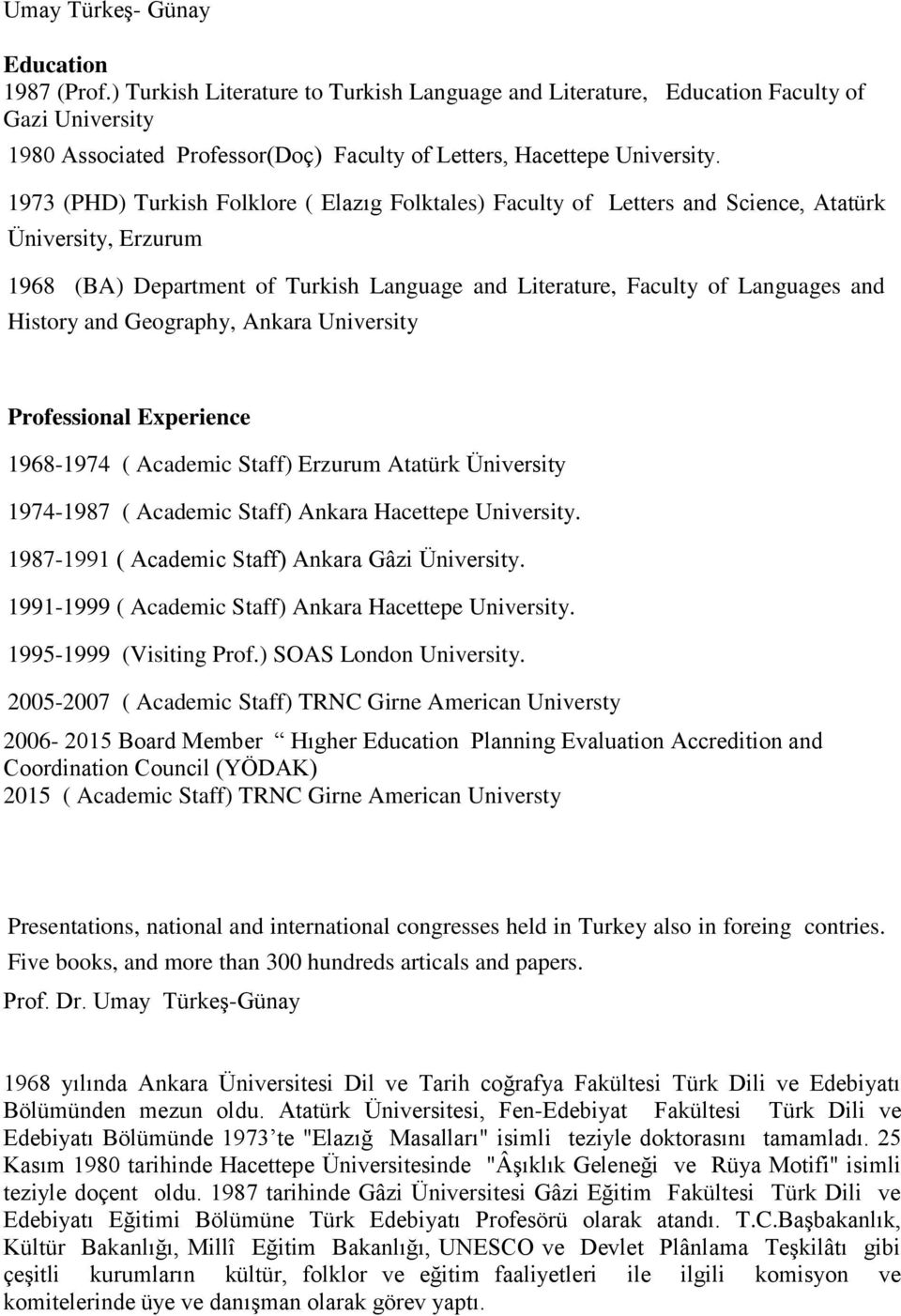 1973 (PHD) Turkish Folklore ( Elazıg Folktales) Faculty of Letters and Science, Atatürk Üniversity, Erzurum 1968 (BA) Department of Turkish Language and Literature, Faculty of Languages and History