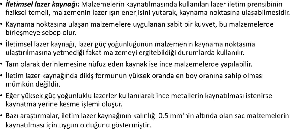 İletimsel lazer kaynağı, lazer güç yoğunluğunun malzemenin kaynama noktasına ulaştırılmasına yetmediği fakat malzemeyi ergitebildiği durumlarda kullanılır.